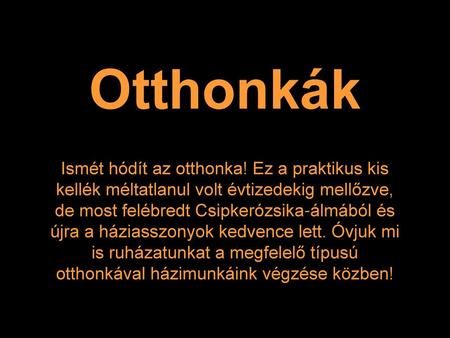 Otthonkák Ismét hódít az otthonka! Ez a praktikus kis kellék méltatlanul volt évtizedekig mellőzve, de most felébredt Csipkerózsika-álmából és újra a háziasszonyok.