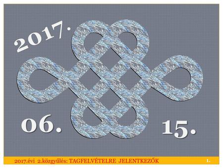 2017. 06. 15. 2017.évi 2.közgyűlés: TAGFELVÉTELRE JELENTKEZŐK 1.