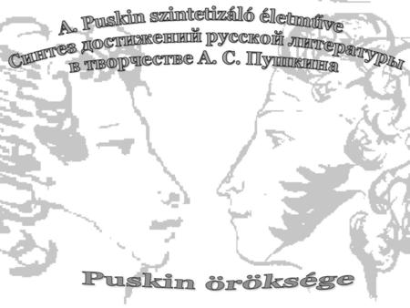 A. Puskin szintetizáló életműve Синтез достижений русской литературы в творчестве А. С. Пушкина Puskin öröksége.