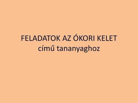 FELADATOK AZ ÓKORI KELET című tananyaghoz