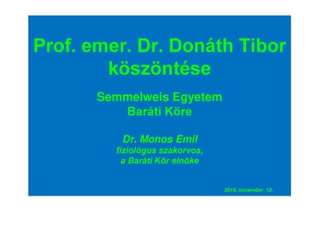 Prof. emer. Dr. Donáth Tibor köszöntése Semmelweis Egyetem Baráti Köre Dr. Monos Emil fiziológus szakorvos, a Baráti Kör elnöke 					 2016.