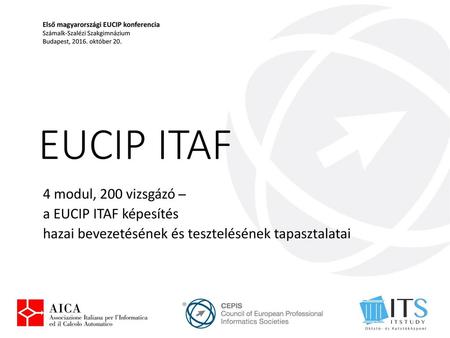 Első magyarországi EUCIP konferencia Számalk-Szalézi Szakgimnázium Budapest, 2016. október 20. EUCIP ITAF 4 modul, 200 vizsgázó ̶ a EUCIP ITAF képesítés.