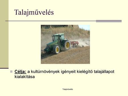 Talajművelés Célja: a kultúrnövények igényeit kielégítő talajállapot kialakítása Talajművelés.