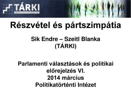 Részvétel és pártszimpátia Sik Endre – Szeitl Blanka (TÁRKI) Parlamenti választások és politikai előrejelzés VI. 2014 március Politikatörténti Intézet.