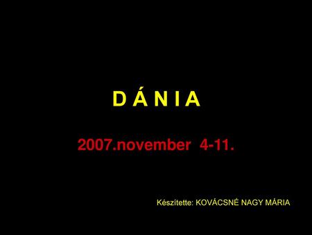 D Á N I A 2007.november 4-11. Készítette: KOVÁCSNÉ NAGY MÁRIA.