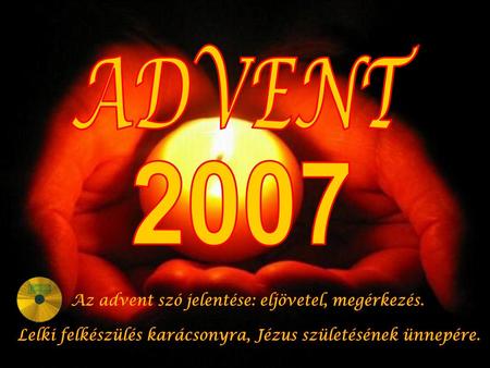 ADVENT 2007 Az advent szó jelentése: eljövetel, megérkezés.