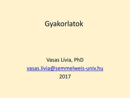 Vasas Lívia, PhD vasas.livia@semmelweis-univ.hu 2017 Gyakorlatok Vasas Lívia, PhD vasas.livia@semmelweis-univ.hu 2017.
