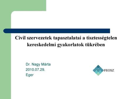 Civil szervezetek tapasztalatai a tisztességtelen kereskedelmi gyakorlatok tükrében Dr. Nagy Márta 2010.07.29. Eger.