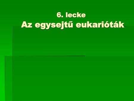 6. lecke Az egysejtű eukarióták