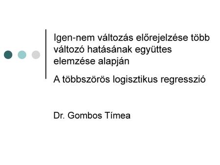 Igen-nem változás előrejelzése több változó hatásának együttes elemzése alapján A többszörös logisztikus regresszió Dr. Gombos Tímea.