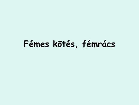 Fémes kötés, fémrács.