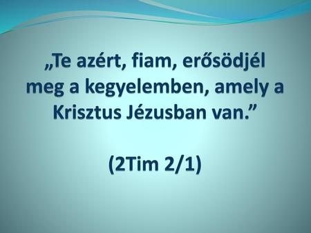 Az evangélium üzenete Isten szeretete bennünk. „Te azért, fiam, erősödjél meg a kegyelemben, amely a Krisztus Jézusban van.” (2Tim 2/1)