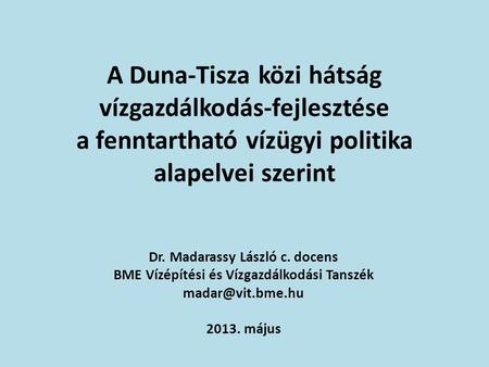 A Duna-Tisza közi hátság vízgazdálkodás-fejlesztése a fenntartható vízügyi politika alapelvei szerint Dr. Madarassy László c. docens BME Vízépítési és.