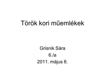 Török kori műemlékek Grisnik Sára 6./a 2011. május 8.