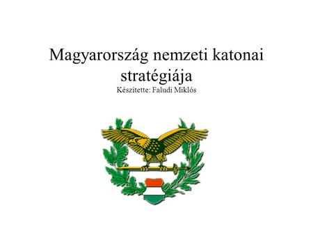Magyarország nemzeti katonai stratégiája Készítette: Faludi Miklós