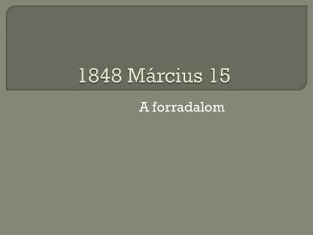 1848 Március 15 A forradalom.