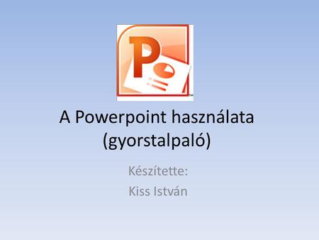 A Powerpoint használata (gyorstalpaló)