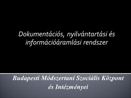 Dokumentációs, nyilvántartási és információáramlási rendszer Budapesti Módszertani Szociális Központ és Intézményei.