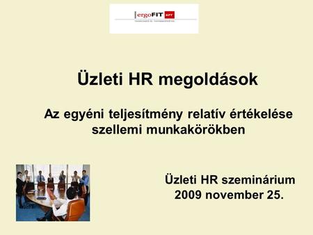 Üzleti HR megoldások Az egyéni teljesítmény relatív értékelése szellemi munkakörökben Üzleti HR szeminárium 2009 november 25.