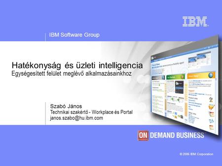 IBM Software Group © 2006 IBM Corporation Hatékonyság és üzleti intelligencia Egységesített felület meglévő alkalmazásainkhoz Szabó János Technikai szakértő.