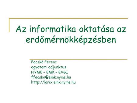 Az informatika oktatása az erdőmérnökképzésben Facskó Ferenc egyetemi adjunktus NYME – EMK – EVGI