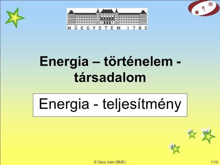 © Gács Iván (BME)1/10 Energia – történelem - társadalom Energia - teljesítmény.