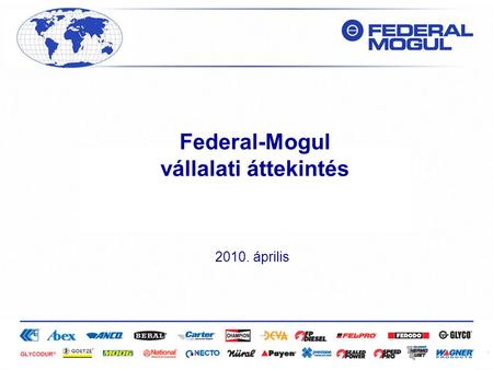 Szigorúan bizalmas 2010. április Federal-Mogul vállalati áttekintés.