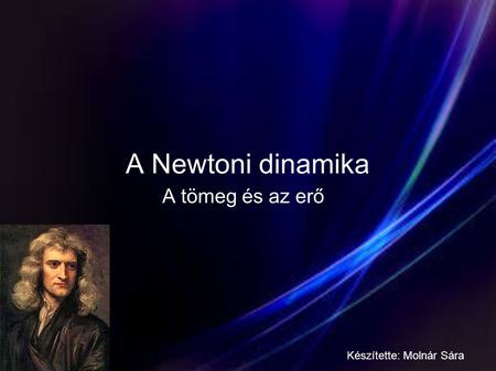 A Newtoni dinamika A tömeg és az erő Készítette: Molnár Sára.