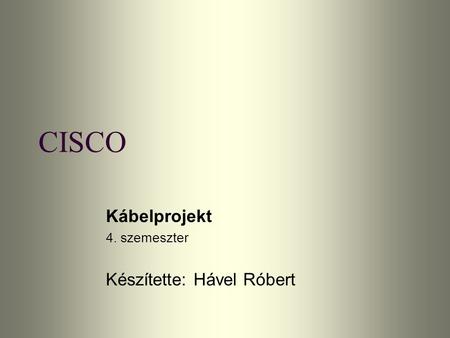 CISCO Kábelprojekt 4. szemeszter Készítette: Hável Róbert.