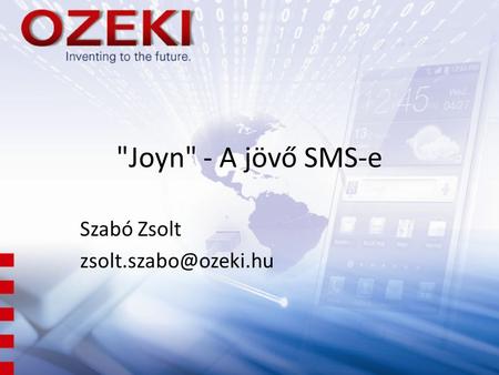 Szabó Zsolt zsolt.szabo@ozeki.hu Joyn - A jövő SMS-e Szabó Zsolt zsolt.szabo@ozeki.hu.