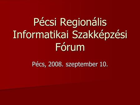 Pécsi Regionális Informatikai Szakképzési Fórum Pécs, 2008. szeptember 10.