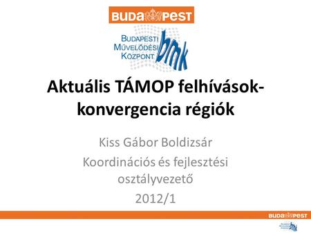 Aktuális TÁMOP felhívások- konvergencia régiók Kiss Gábor Boldizsár Koordinációs és fejlesztési osztályvezető 2012/1.