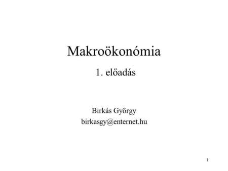 Birkás György birkasgy@enternet.hu Makroökonómia 1. előadás Birkás György birkasgy@enternet.hu.