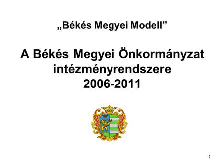 „Békés Megyei Modell” A Békés Megyei Önkormányzat intézményrendszere 2006-2011 1.