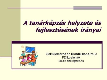 A tanárképzés helyzete és fejlesztésének irányai Elek Elemérné dr. Bundik Ilona Ph.D FDSz-alelnök
