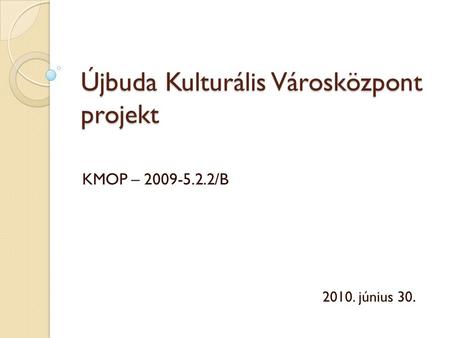 Újbuda Kulturális Városközpont projekt KMOP – 2009-5.2.2/B 2010. június 30.