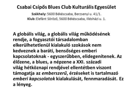 Csabai Csípős Blues Club Kulturális Egyesület Székhely: 5600 Békéscsaba, Berzsenyi u. 41/1. Klub: Elefánt Söröző, 5600 Békéscsaba, Illésházi u. 1.   A.