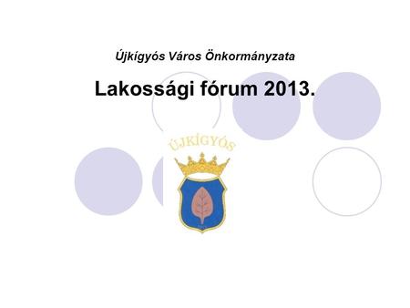 Újkígyós Város Önkormányzata Lakossági fórum 2013.