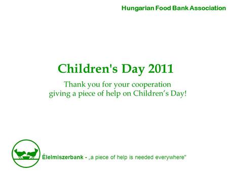 Élelmiszerbank - „a piece of help is needed everywhere Children's Day 2011 Hungarian Food Bank Association Thank you for your cooperation giving a piece.
