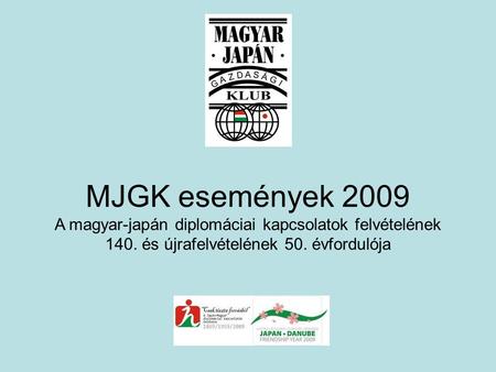 MJGK események 2009 A magyar-japán diplomáciai kapcsolatok felvételének 140. és újrafelvételének 50. évfordulója.