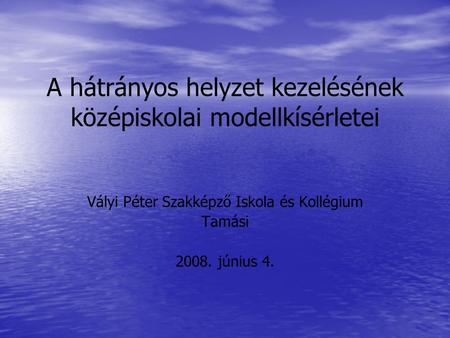 A hátrányos helyzet kezelésének középiskolai modellkísérletei Vályi Péter Szakképző Iskola és Kollégium Tamási 2008. június 4.
