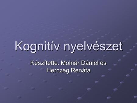 Kognitív nyelvészet Készítette: Molnár Dániel és Herczeg Renáta.