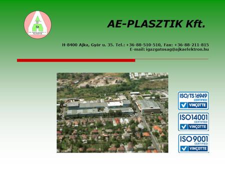 AE-PLASZTIK Kft. AE- PLASZTIK H-8400 Ajka, Gyár u. 35. Tel.: +36-88-510-510, Fax: +36-88-211-815 E-mail: igazgatosag@ajkaelektron.hu.