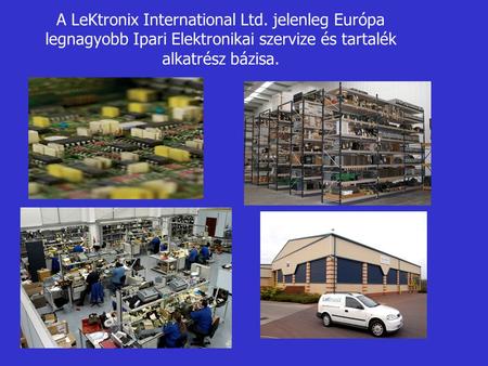A LeKtronix International Ltd. jelenleg Európa legnagyobb Ipari Elektronikai szervize és tartalék alkatrész bázisa.