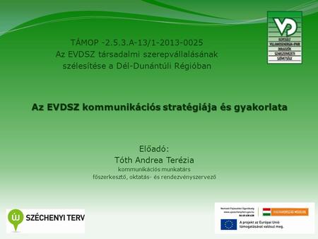 1 TÁMOP -2.5.3.A-13/1-2013-0025 Az EVDSZ társadalmi szerepvállalásának szélesítése a Dél-Dunántúli Régióban Az EVDSZ kommunikációs stratégiája és gyakorlata.