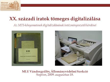 XX. századi iratok tömeges digitalizálása Az MTI-kőnyomatosok digitalizálásának intézményvezetői kérdései MLE Vándorgyűlés, Állományvédelmi Szekció Sopron,