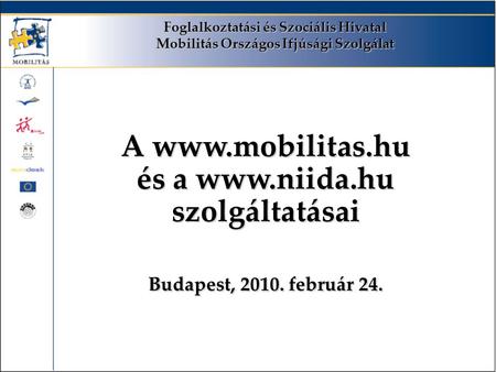 Foglalkoztatási és Szociális Hivatal Mobilitás Országos Ifjúsági Szolgálat A www.mobilitas.hu és a www.niida.hu szolgáltatásai Budapest, 2010. február.