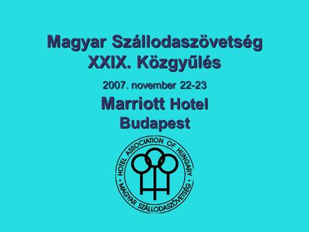 Magyar Szállodaszövetség XXIX. Közgyűlés 2007. november 22-23 Marriott Hotel Budapest.