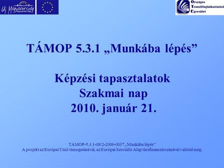 TÁMOP-5.3.1-08/2-2009-0037 „Munkába lépés” A projekt az Európai Unió támogatásával, az Európai Szociális Alap társfinanszírozásával valósul meg. TÁMOP.