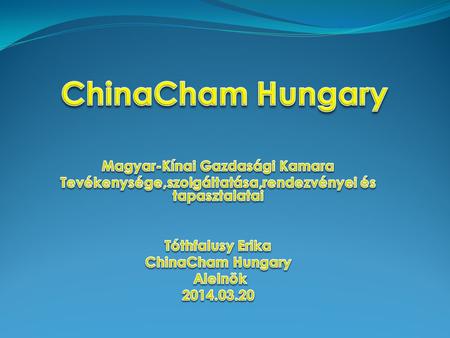 Annak, aki vár, az idő minden ajtót kinyit. A ChinaCham Hungary Célja és feladata 1.Kétoldalú gazdasági kapcsolatok elősegítése. 2.Kkv-k támogatása.